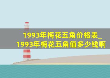 1993年梅花五角价格表_1993年梅花五角值多少钱啊