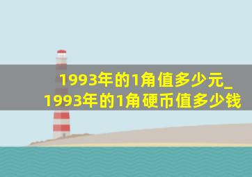 1993年的1角值多少元_1993年的1角硬币值多少钱