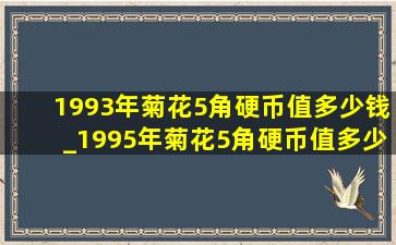 1993年菊花5角硬币值多少钱_1995年菊花5角硬币值多少钱