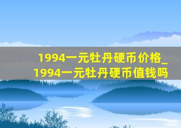 1994一元牡丹硬币价格_1994一元牡丹硬币值钱吗