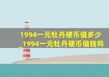 1994一元牡丹硬币值多少_1994一元牡丹硬币值钱吗