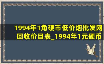 1994年1角硬币(低价烟批发网)回收价目表_1994年1元硬币回收价格表图片