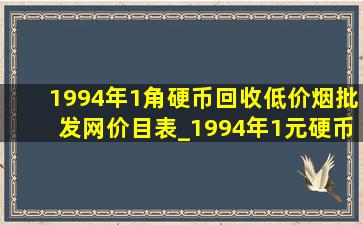 1994年1角硬币回收(低价烟批发网)价目表_1994年1元硬币回收价格表图片