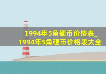 1994年5角硬币价格表_1994年5角硬币价格表大全