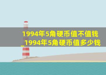 1994年5角硬币值不值钱_1994年5角硬币值多少钱