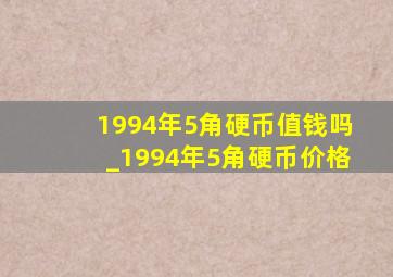 1994年5角硬币值钱吗_1994年5角硬币价格