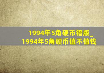 1994年5角硬币错版_1994年5角硬币值不值钱