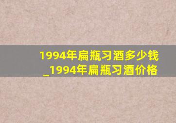 1994年扁瓶习酒多少钱_1994年扁瓶习酒价格