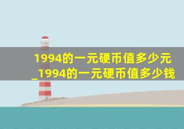 1994的一元硬币值多少元_1994的一元硬币值多少钱