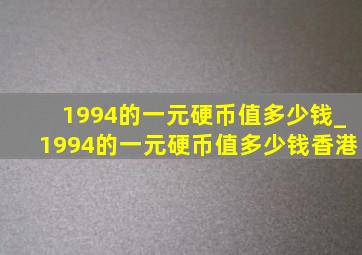 1994的一元硬币值多少钱_1994的一元硬币值多少钱香港