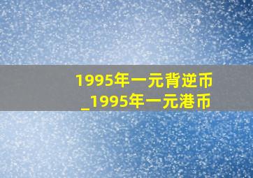 1995年一元背逆币_1995年一元港币