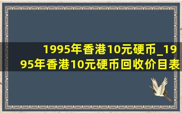 1995年香港10元硬币_1995年香港10元硬币回收价目表