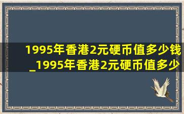 1995年香港2元硬币值多少钱_1995年香港2元硬币值多少钱一个