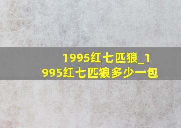 1995红七匹狼_1995红七匹狼多少一包