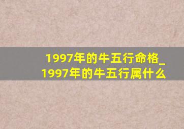 1997年的牛五行命格_1997年的牛五行属什么