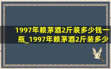 1997年赖茅酒2斤装多少钱一瓶_1997年赖茅酒2斤装多少钱一瓶(低价烟批发网)