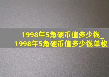 1998年5角硬币值多少钱_1998年5角硬币值多少钱单枚