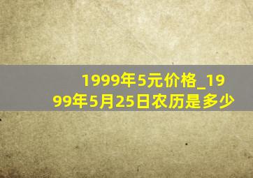 1999年5元价格_1999年5月25日农历是多少