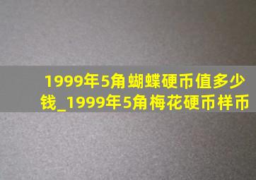 1999年5角蝴蝶硬币值多少钱_1999年5角梅花硬币样币