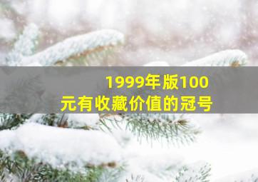 1999年版100元有收藏价值的冠号