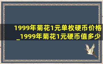 1999年菊花1元单枚硬币价格_1999年菊花1元硬币值多少钱