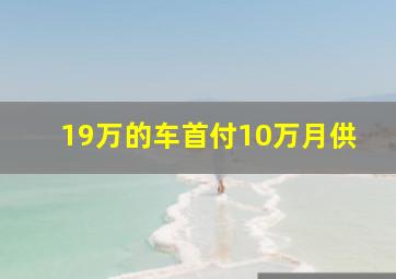 19万的车首付10万月供