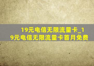 19元电信无限流量卡_19元电信无限流量卡首月免费