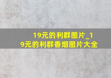 19元的利群图片_19元的利群香烟图片大全