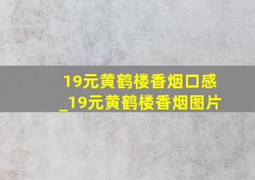 19元黄鹤楼香烟口感_19元黄鹤楼香烟图片