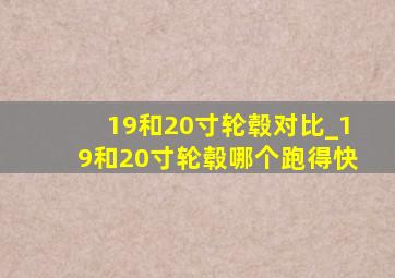 19和20寸轮毂对比_19和20寸轮毂哪个跑得快