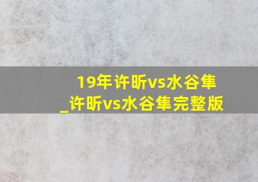 19年许昕vs水谷隼_许昕vs水谷隼完整版