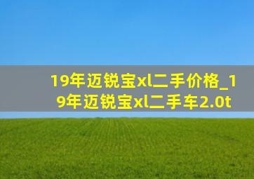 19年迈锐宝xl二手价格_19年迈锐宝xl二手车2.0t