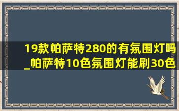 19款帕萨特280的有氛围灯吗_帕萨特10色氛围灯能刷30色吗