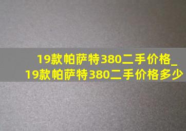 19款帕萨特380二手价格_19款帕萨特380二手价格多少