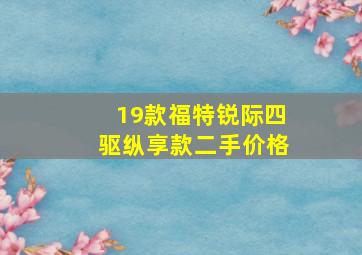 19款福特锐际四驱纵享款二手价格