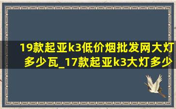 19款起亚k3(低价烟批发网)大灯多少瓦_17款起亚k3大灯多少钱