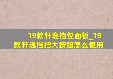 19款轩逸挡位面板_19款轩逸挡把大按钮怎么使用