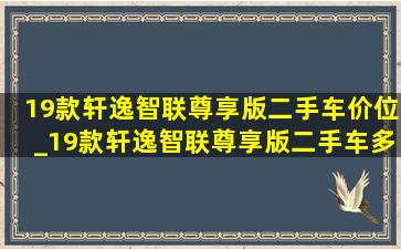 19款轩逸智联尊享版二手车价位_19款轩逸智联尊享版二手车多少钱