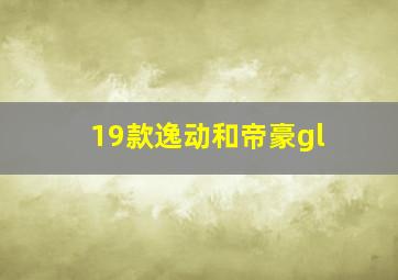 19款逸动和帝豪gl