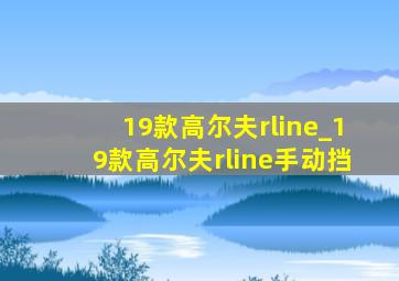 19款高尔夫rline_19款高尔夫rline手动挡