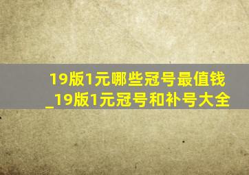 19版1元哪些冠号最值钱_19版1元冠号和补号大全