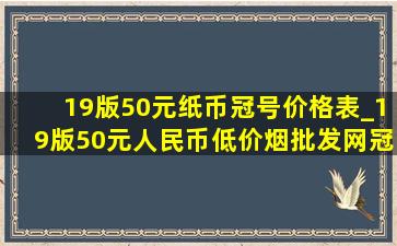 19版50元纸币冠号价格表_19版50元人民币(低价烟批发网)冠子号码