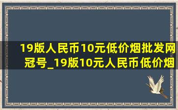 19版人民币10元(低价烟批发网)冠号_19版10元人民币(低价烟批发网)冠号大全