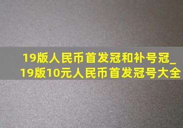 19版人民币首发冠和补号冠_19版10元人民币首发冠号大全