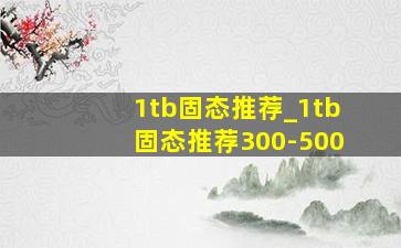 1tb固态推荐_1tb固态推荐300-500