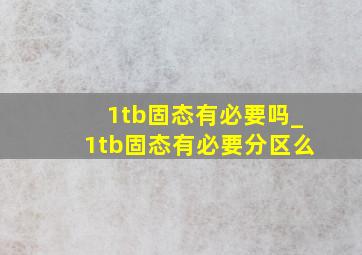 1tb固态有必要吗_1tb固态有必要分区么