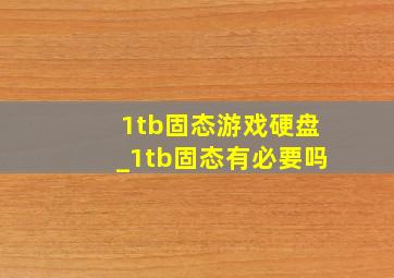 1tb固态游戏硬盘_1tb固态有必要吗