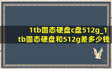 1tb固态硬盘c盘512g_1tb固态硬盘和512g差多少钱