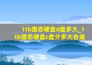 1tb固态硬盘d盘多大_1tb固态硬盘c盘分多大合适