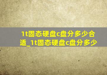 1t固态硬盘c盘分多少合适_1t固态硬盘c盘分多少